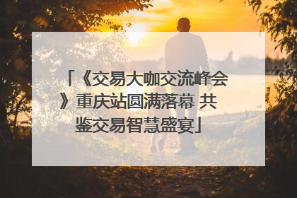 《交易大咖交流峰会》重庆站圆满落幕 共鉴交易智慧盛宴