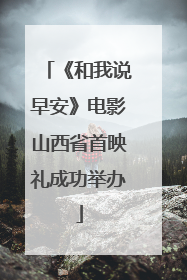《和我说早安》电影山西省首映礼成功举办