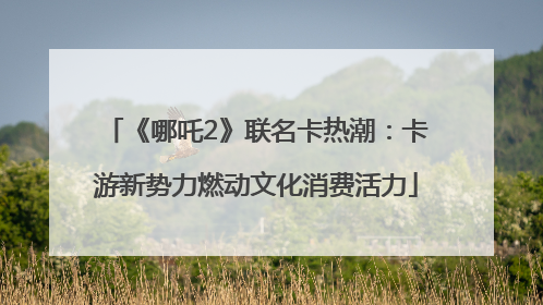 《哪吒2》联名卡热潮：卡游新势力燃动文化消费活力