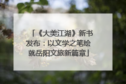 《大美江湖》新书发布：以文学之笔绘就岳阳文旅新篇章