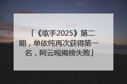 《歌手2025》第二期，单依纯再次获得第一名，阿云嘎揭榜失败
