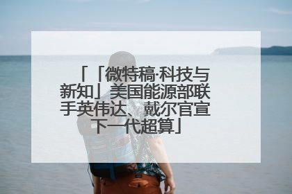「微特稿·科技与新知」美国能源部联手英伟达、戴尔官宣下一代超算