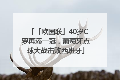 「欧国联」40岁C罗再添一冠，葡萄牙点球大战击败西班牙