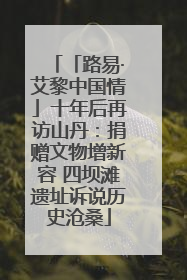 「路易·艾黎中国情」十年后再访山丹：捐赠文物增新容 四坝滩遗址诉说历史沧桑