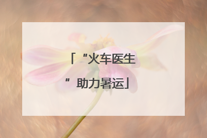 “火车医生”助力暑运