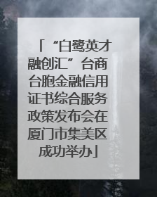 “白鹭英才融创汇”台商台胞金融信用证书综合服务政策发布会在厦门市集美区成功举办
