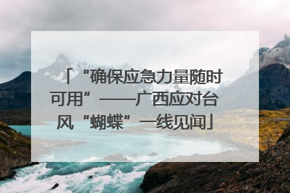 “确保应急力量随时可用”——广西应对台风“蝴蝶”一线见闻