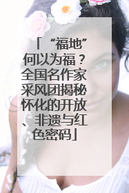 “福地”何以为福？全国名作家采风团揭秘怀化的开放、非遗与红色密码