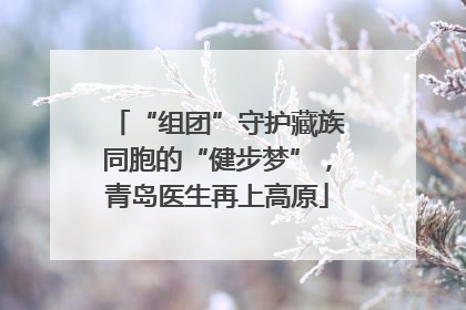“组团”守护藏族同胞的“健步梦”，青岛医生再上高原