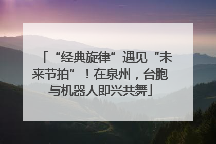 “经典旋律”遇见“未来节拍”！在泉州，台胞与机器人即兴共舞