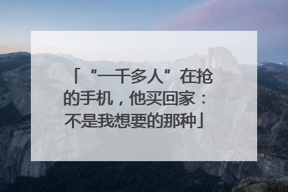 “一千多人”在抢的手机，他买回家：不是我想要的那种