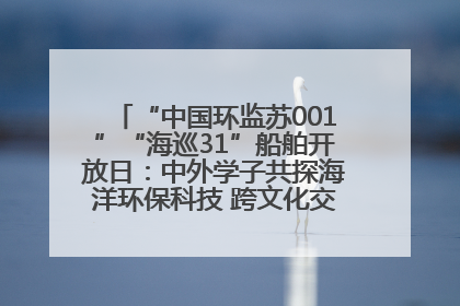 “中国环监苏001”“海巡31”船舶开放日：中外学子共探海洋环保科技 跨文化交流筑牢“蓝色”友谊