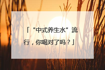 “中式养生水”流行，你喝对了吗？