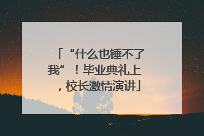 “什么也锤不了我”！毕业典礼上，校长激情演讲