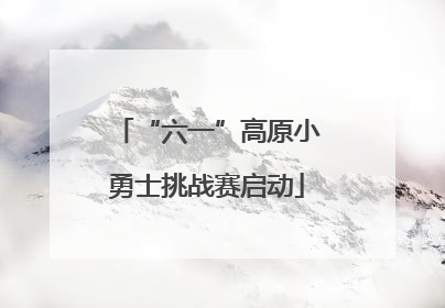 “六一”高原小勇士挑战赛启动