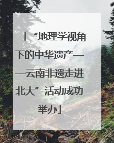 “地理学视角下的中华遗产——云南非遗走进北大”活动成功举办
