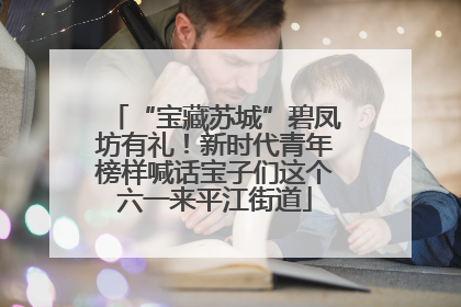 “宝藏苏城”碧凤坊有礼！新时代青年榜样喊话宝子们这个六一来平江街道