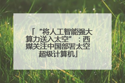 “将人工智能强大算力送入太空”：西媒关注中国部署太空超级计算机