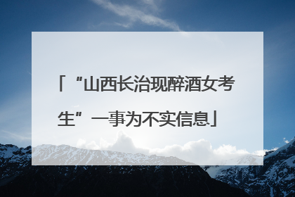 “山西长治现醉酒女考生”一事为不实信息