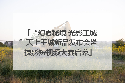 “幻夏秘境·光影王城”天上王城新品发布会暨摄影短视频大赛启幕