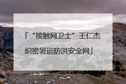 “接触网卫士”王仁杰织密暑运防洪安全网