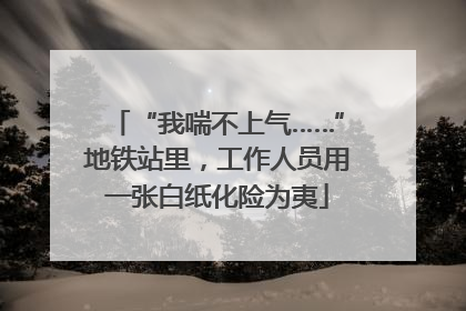 “我喘不上气……”地铁站里，工作人员用一张白纸化险为夷
