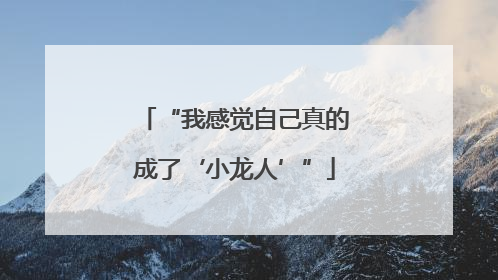 “我感觉自己真的成了‘小龙人’”