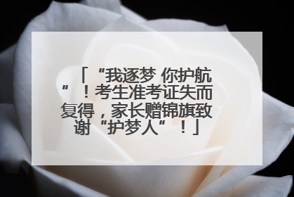 “我逐梦 你护航”！考生准考证失而复得，家长赠锦旗致谢“护梦人”！