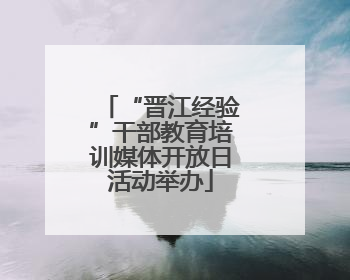 “晋江经验”干部教育培训媒体开放日活动举办