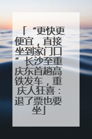 “更快更便宜，直接坐到家门口”长沙至重庆东首趟高铁发车，重庆人狂喜：退了票也要坐