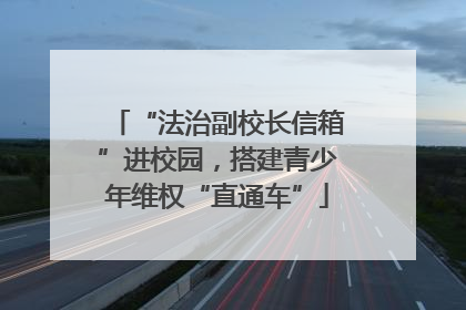 “法治副校长信箱”进校园，搭建青少年维权“直通车”