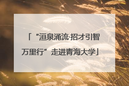 “洹泉涌流·招才引智万里行”走进青海大学