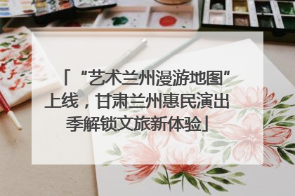 “艺术兰州漫游地图”上线，甘肃兰州惠民演出季解锁文旅新体验