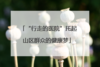 “行走的医院”托起山区群众的健康梦