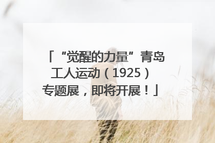 “觉醒的力量”青岛工人运动（1925）专题展，即将开展！
