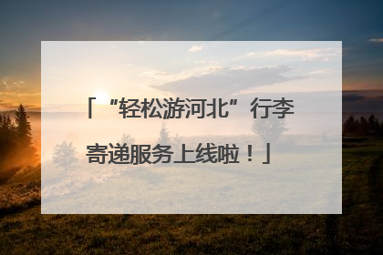 “轻松游河北”行李寄递服务上线啦！