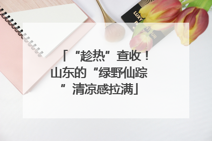 “趁热”查收！山东的“绿野仙踪”清凉感拉满