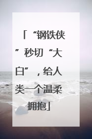 “钢铁侠”秒切“大白”，给人类一个温柔拥抱