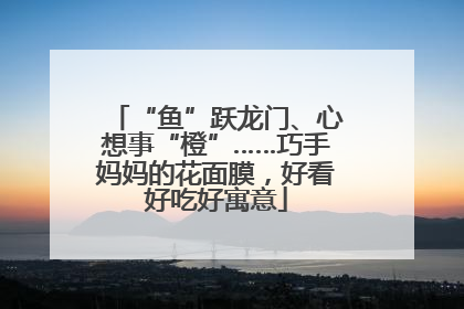 “鱼”跃龙门、心想事“橙”……巧手妈妈的花面膜，好看好吃好寓意