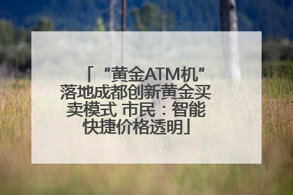 “黄金ATM机”落地成都创新黄金买卖模式 市民：智能快捷价格透明