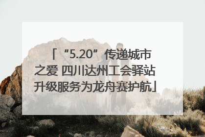 “5.20”传递城市之爱 四川达州工会驿站升级服务为龙舟赛护航