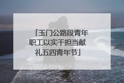 玉门公路段青年职工以实干担当献礼五四青年节
