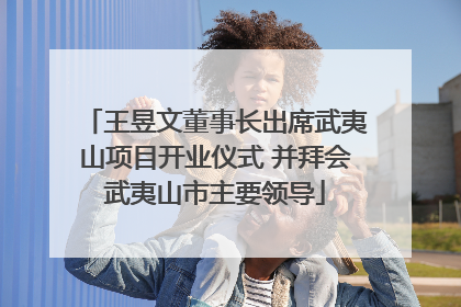 王昱文董事长出席武夷山项目开业仪式 并拜会武夷山市主要领导