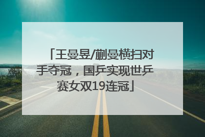 王曼昱/蒯曼横扫对手夺冠，国乒实现世乒赛女双19连冠