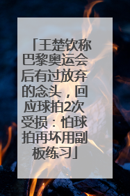 王楚钦称巴黎奥运会后有过放弃的念头，回应球拍2次受损：怕球拍再坏用副板练习