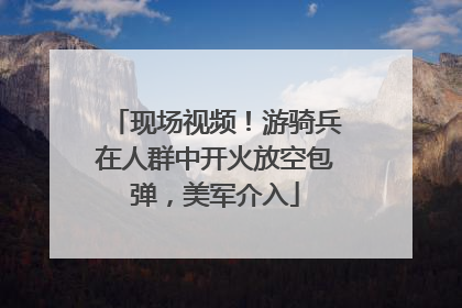 现场视频！游骑兵在人群中开火放空包弹，美军介入