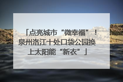 点亮城市“微幸福”！泉州洛江十处口袋公园换上太阳能“新衣”