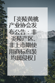 炎陵黄桃产业协会发布公告：非炎陵产区、非上市期使用商标包装均属侵权
