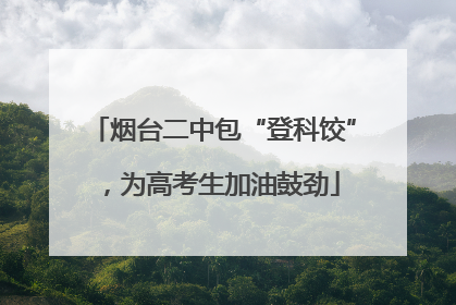 烟台二中包“登科饺”，为高考生加油鼓劲