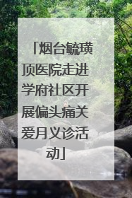 烟台毓璜顶医院走进学府社区开展偏头痛关爱月义诊活动